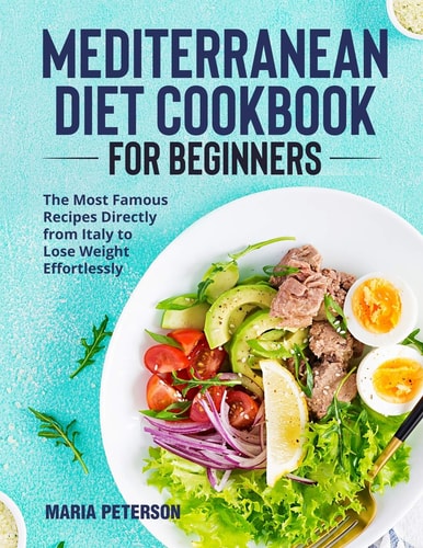 Mediterranean Diet Cookbook for Beginners The Most Famous Recipes Directly from Italy to Lose Weight Effortlessly