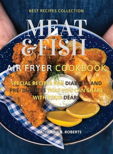 Meat and Fish Air Fryer Oven Cookbook Special Pre - Diabetic and Diabetic Main Courses to Be Shared with Others