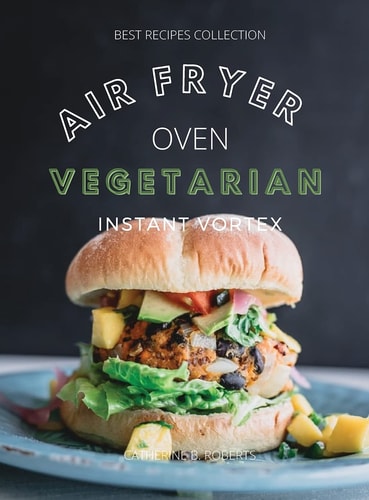 Vegetarian Air Fryer Oven Cookbook Instant Vortex Meatless Air Fryer Oven Recipes For Greedy People