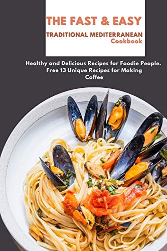 The Fast & Easy Traditional Mediterranean Cookbook Healthy and Delicious Recipes for Foodie People. Free 13 Unique Recipes for Making Coffee
