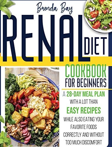 Renal Diet Cookbook for Beginners A 28-day Meal Plan With Easy Recipes While Also Eating Your Favorite Foods Correctly and Without Too Much Discomfort
