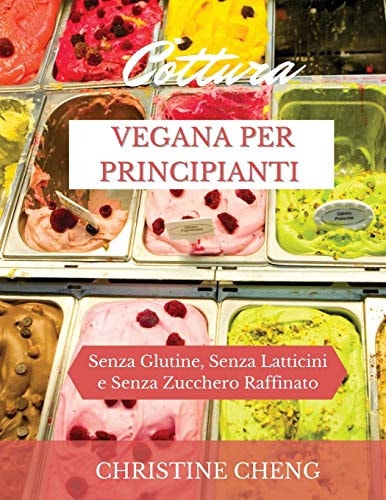 Cottura Vegana Per Principianti Senza Glutine, Senza Latticini e Senza Zucchero Raffinato. Vegan recipes dessert (Italian version)