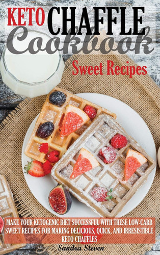 Keto Chaffle Cookbook - Sweet Recipes Make Your Ketogenic Diet Successful with These Low-Carb Sweet Recipes for Making Delicious, Quick, and Irresistible Keto Chaffles.