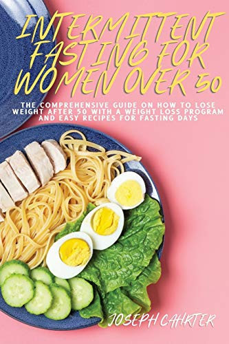 Intermittent Fasting for Women Over 50 The Comprehensive Guide on How to Lose Weight After 50 with Weight Loss Program and Easy Recipes for Fasting Days