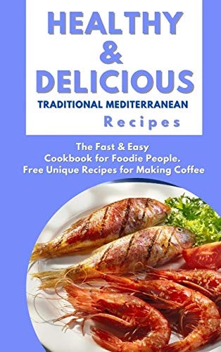 Healthy and Delicious Traditional Mediterranean Recipes The Fast & Easy Cookbook for Foodie People. Free Unique Recipes for Making Coffee