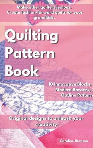 Quilting Pattern Book Make Other Quilters Jealous. Create Fashion-forward Quilts for Your Grandkids. 10 Innovative Blocks, 10 Modern Borders, 26 Outline Patterns. Original Designs to Unleash Your Creativity.