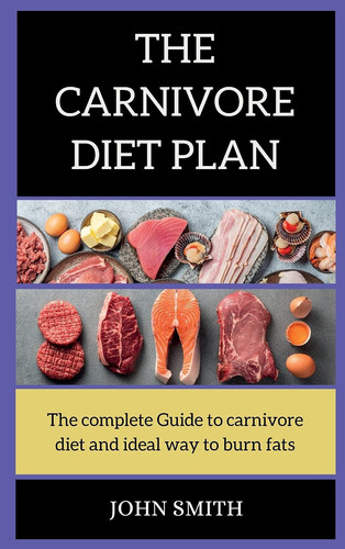 The CARNIVORE Diet PLAN The Complete Guide to Carnivore Diet and the Ideal Way to Burn Fats