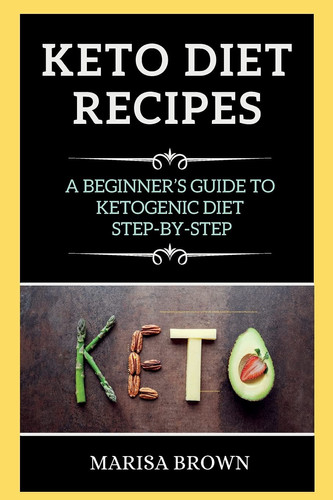 Keto Recipes A Beginner's Guide to Ketogenic Diet Step-By-Step