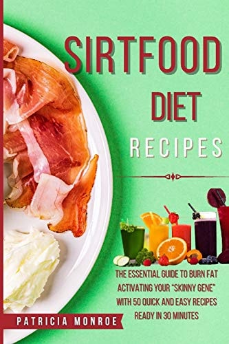 Sirt Food Diet Recipes The New Guide to the Sirt Diet to Burn Fat by Activating Your "Skinny Gene" with 55 Quick and Easy Recipes Ready in 30 Minutes