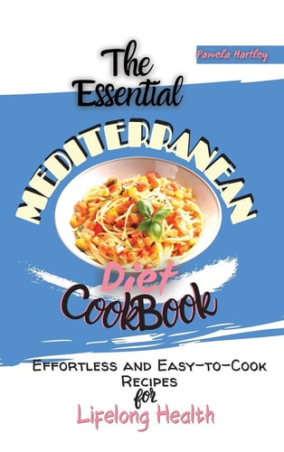 The Essential Mediterranean Diet Cookbook Effortless and Easy-to-Cook Recipes for Lifelong Health