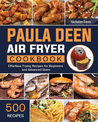 Paula Deen Air Fryer Cookbook 500 Effortless Frying Recipes for Beginners and Advanced Users
