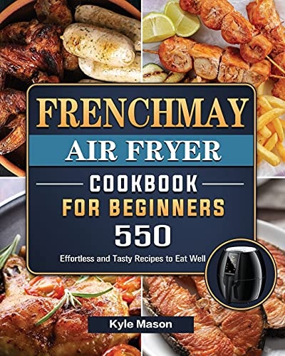FrenchMay Air Fryer Cookbook For Beginners 550 Effortless and Tasty Recipes to Eat Well