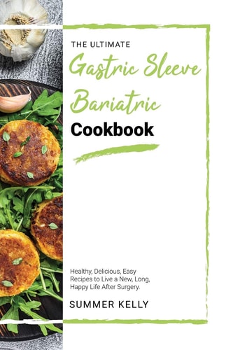The Ultimate Gastric Sleeve Bariatric Cookbook Healthy, Delicious, Easy Recipes to Live a New, Long, Happy Life After Surgery.