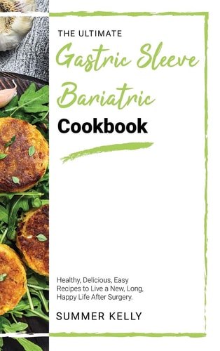 The Ultimate Gastric Sleeve Bariatric Cookbook Healthy, Delicious, Easy Recipes to Live a New, Long, Happy Life After Surgery.