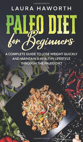 Paleo Diet for Beginners A Complete Guide to Lose Weight Quickly and Maintain a Healthy Lifestyle Through the Paleo Diet