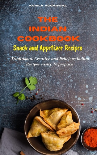 Indian Cookbook: Snack and Appetizer Recipes - Traditional, Creative and Delicious Indian Recipes To Prepare Easily at Home