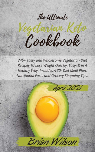 The Ultimate Vegetarian Keto Cookbook Reboot Your Metabolism And Boost Your Energy With 75+ Easy-to-Follow Recipes to Change Your Lifestyle and Take Control of Your Health. - Including a 28-Day Meal Plan -. - April 2021 Edition -