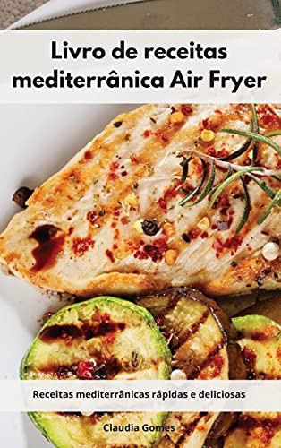Livro de receitas mediterrânica Air Fryer Receitas mediterrânicas rápidas e deliciosas. Air Fryer Cookbook (Portuguese Edition)