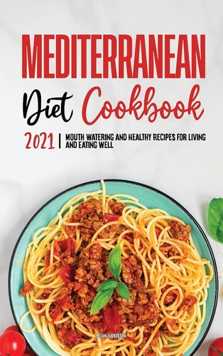 Mediterranean Diet Cookbook 2021 Mouth-Watering and Healthy Recipes for Living and Eating Well