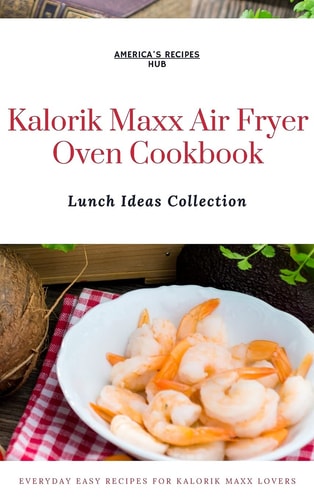 Kalorik MAXX Air Fryer Oven Cookbook Lunch Ideas Collection