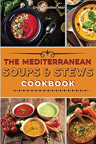 The Mediterranean Soups and Stews Cookbook An Irresistible Collection of Easy Mediterranean Soups and Stew to Boost Your Immunity and Restore Health. + 50 Recipes with Images
