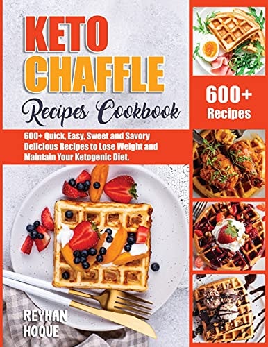 Keto Chaffle Recipes Cookbook 600+ Quick, Easy, Sweet and Savory Delicious Recipes to Lose Weight and Maintain Your Ketogenic Diet