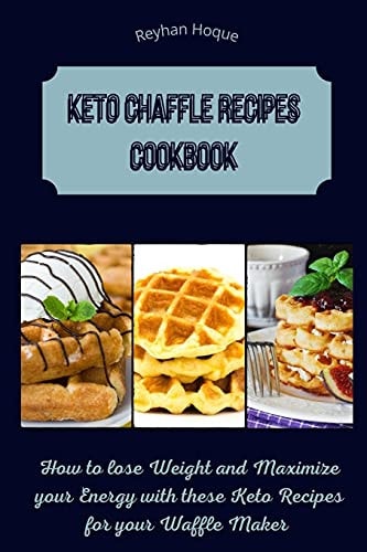 Keto Chaffle Recipes Cookbook How to Lose Weight and Maximize Your Energy with These Keto Recipes for Your Waffle Maker