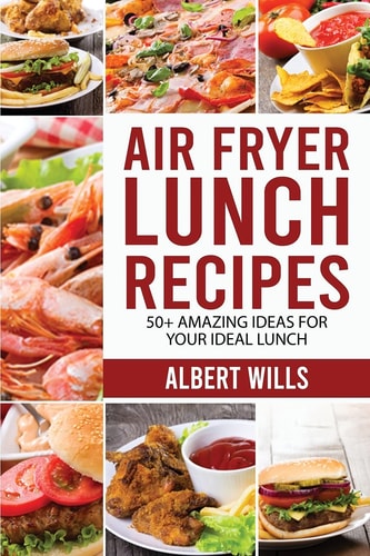 Air Fryer Lunch Recipes 50+ Amazing Ideas for Your Ideal Lunch