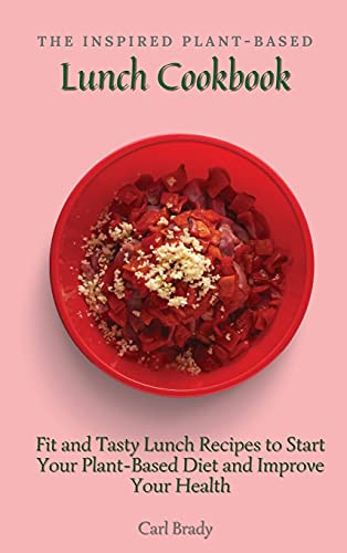 The Inspired Plant-Based Lunch Cookbook Fit and Tasty Lunch Recipes to Start Your Plant-Based Diet and Improve Your Health