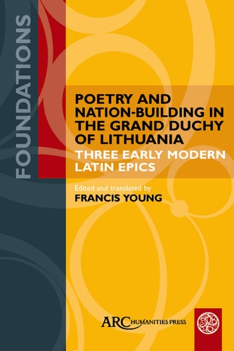 Poetry and Nation-Building in the Grand Duchy of Lithuania Three Early Modern Latin Epics