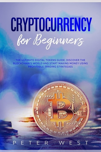 Cryptocurrency for Beginners The Ultimate Digital Tokens Guide. Discover the Blockchain's World and Start Making Money Using Profitable Trading Strategies.