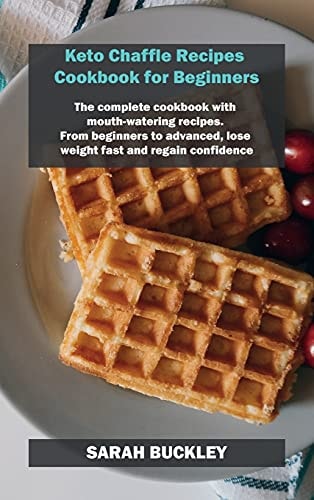 Keto Chaffle Recipes Cookbook for Beginners The Complete Cookbook with Mouth-watering Recipes. From Beginners to Advanced, Lose Weight Fast and Regain Confidence