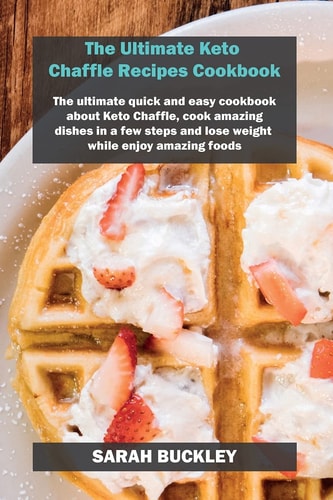 The Ultimate Keto Chaffle Recipes Cookbook The Ultimate Quick and Easy Cookbook about Keto Chaffle, Cook Amazing Dishes in a Few Steps and Lose Weight While Enjoy Amazing Foods