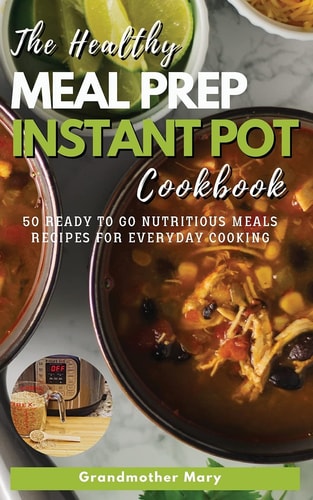 The Healthy Meal Prep Instant Pot Cookbook 50 Ready-To-Go Nutritious Meals Recipes for Everyday Cooking.