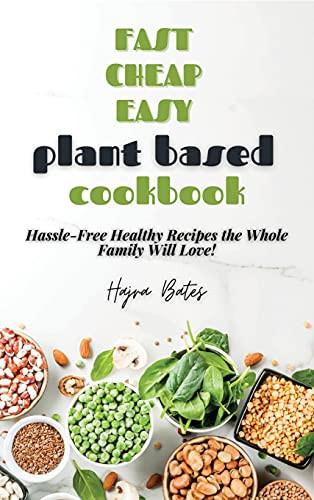 Fast Cheap Easy Plant Based Cookbook Hassle-Free Healthy Recipes the Whole Family Will Love!