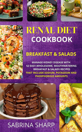Renal Diet Cookbook - Breakfast and Salads 52 Easy, Mouthwatering Breakfast and Salads Recipes that Include Sodium, Potassium and Phosphorous Amounts
