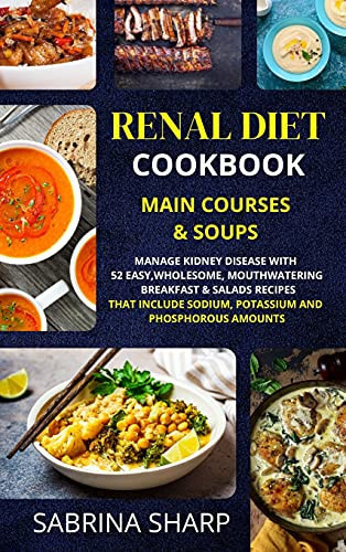 Renal Diet Cookbook - Main Courses and Soups 52 Easy, Mouthwatering Main Courses and Soups Recipes that Include Sodium, Potassium and Phosphorous Amounts