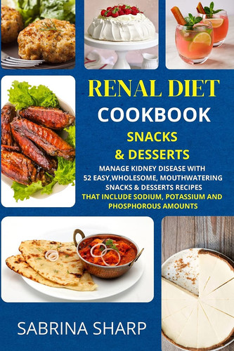Renal Diet Cookbook - Snacks and Desserts 52 Easy, Mouthwatering Snacks and Desserts Recipes that Include Sodium, Potassium and Phosphorous Amounts