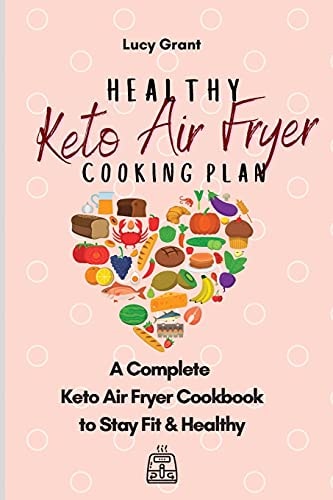 Healthy Keto Air Fryer Cooking Plan A Complete Keto Air Fryer Cookbook to Stay Fit & Healthy