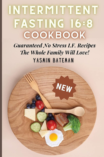 Intermittent Fasting 16 8 Cookbook: Guaranteed No Stress I.F. Recipes The Whole Family Will Love!