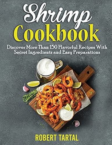 Shrimp Cookbook Discover More Than 150 Flavorful Recipes With Secret Ingredients and Easy Preparations