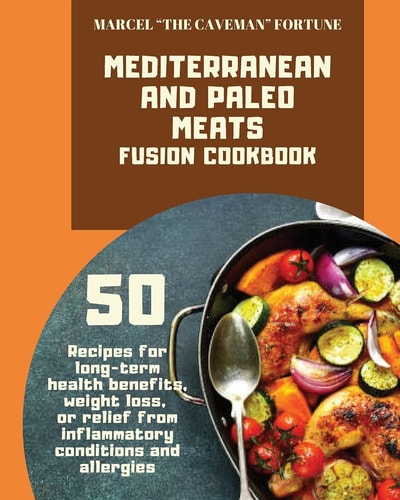 Mediterranean and Paleo Meats Fusion Cookbook 50 Recipes for Long-term Health Benets, Weight Loss, Or Relief from Inammatory Conditions and Allergies