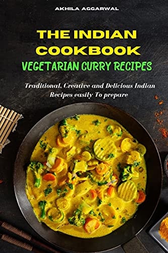 Indian Cookbook: Vegetarian Curry Recipes - Traditional, Creative and Delicious Indian Recipes To Prepare Easily at Home