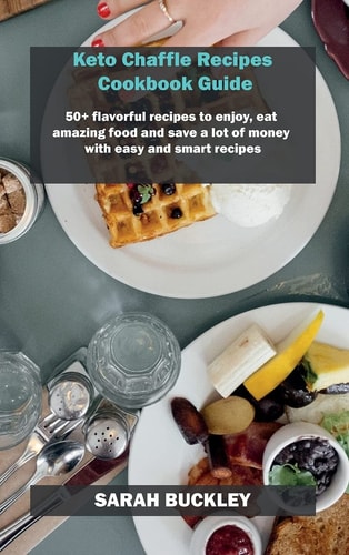 Keto Chaffle Recipes Cookbook Guide 50+ Flavorful Recipes to Enjoy, Eat Amazing Food and Save a Lot of Money with Easy and Smart Recipes