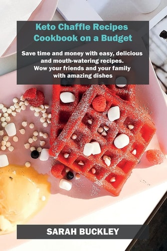 Keto Chaffle Recipes Cookbook on a Budget Save Time and Money with Easy, Delicious and Mouth-watering Recipes. Wow Your Friends and Your Family with Amazing Dishes