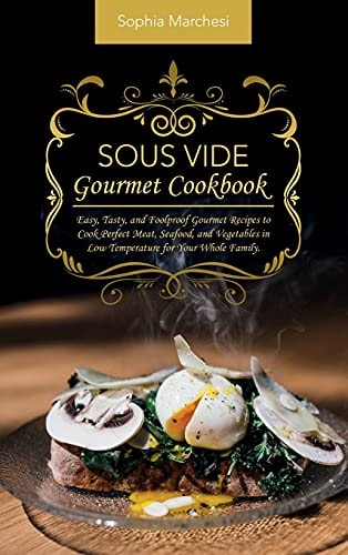 Sous Vide Gourmet Cookbook Easy, Tasty, and Foolproof Gourmet Recipes to Cook Perfect Meat, Seafood, and Vegetables in Low Temperature for Your Whole Family.