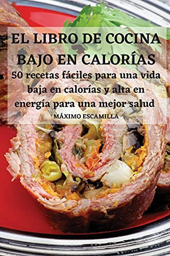 EL LIBRO DE COCINA BAJO EN CALORÍAS 50 recetas fáciles para una vida baja en calorías y alta en energía para una mejor salud