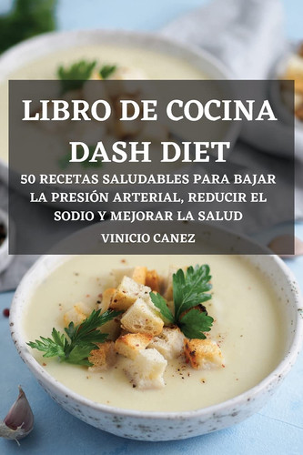 Libro de Cocina Dash Diet 50 Recetas Saludables Para Bajar La Presión Arterial, Reducir El Sodio Y Mejorar La Salud