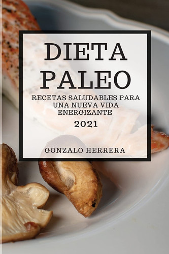 Dieta Paleo 2021 (Paleo Diet 2021 Spanish Edition) Recetas Saludables Para Una Nueva Vida Energizante
