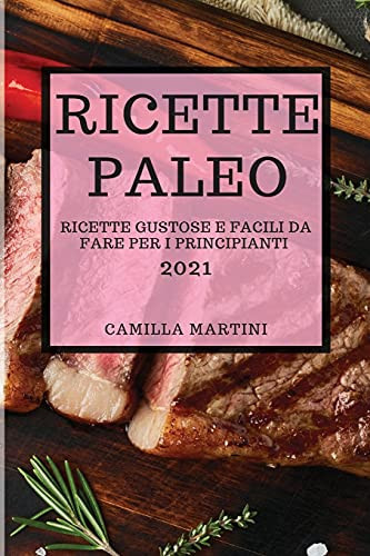 Ricette Paleo 2021 (Paleo Cookbook 2021 Italian Edition) Ricette Gustose E Facili Da Fare Per I Principianti